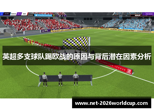 英超多支球队踢欧战的原因与背后潜在因素分析 英超多支球队踢欧战的原因与背后潜在因素分析