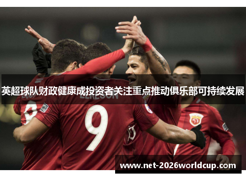 英超球队财政健康成投资者关注重点推动俱乐部可持续发展