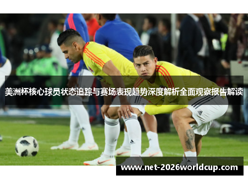 美洲杯核心球员状态追踪与赛场表现趋势深度解析全面观察报告解读 美洲杯核心球员状态追踪与赛场表现趋势深度解析全面观察报告解读