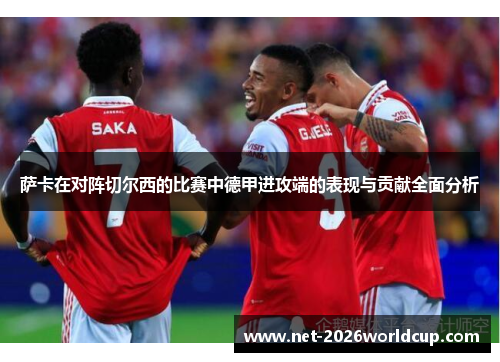 萨卡在对阵切尔西的比赛中德甲进攻端的表现与贡献全面分析