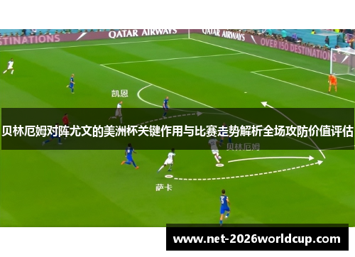 贝林厄姆对阵尤文的美洲杯关键作用与比赛走势解析全场攻防价值评估 贝林厄姆对阵尤文的美洲杯关键作用与比赛走势解析全场攻防价值评估