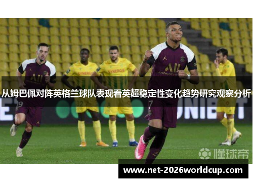 从姆巴佩对阵英格兰球队表现看英超稳定性变化趋势研究观察分析
