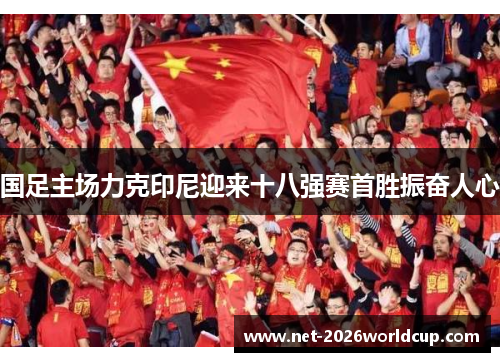 国足主场力克印尼迎来十八强赛首胜振奋人心