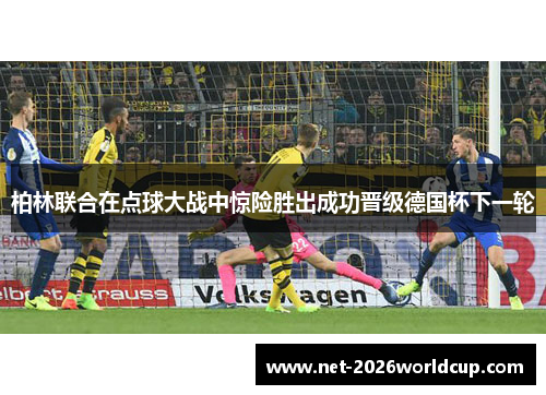 柏林联合在点球大战中惊险胜出成功晋级德国杯下一轮