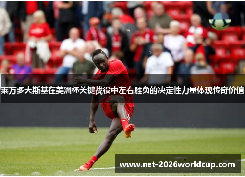 莱万多夫斯基在美洲杯关键战役中左右胜负的决定性力量体现传奇价值