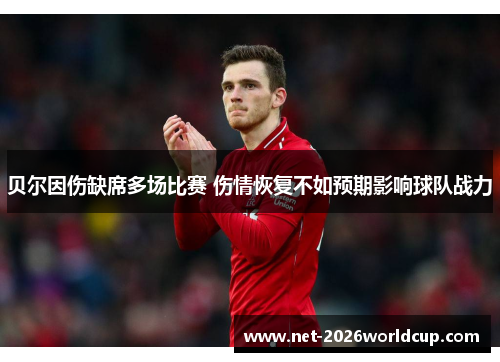 贝尔因伤缺席多场比赛 伤情恢复不如预期影响球队战力 贝尔因伤缺席多场比赛 伤情恢复不如预期影响球队战力