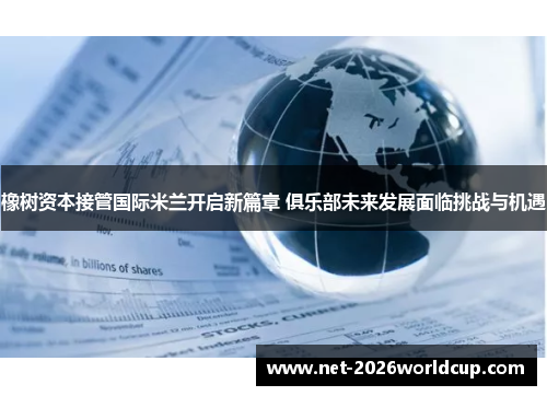 橡树资本接管国际米兰开启新篇章 俱乐部未来发展面临挑战与机遇 橡树资本接管国际米兰开启新篇章 俱乐部未来发展面临挑战与机遇
