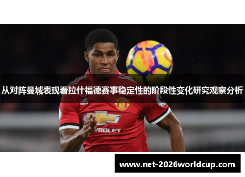 从对阵曼城表现看拉什福德赛事稳定性的阶段性变化研究观察分析