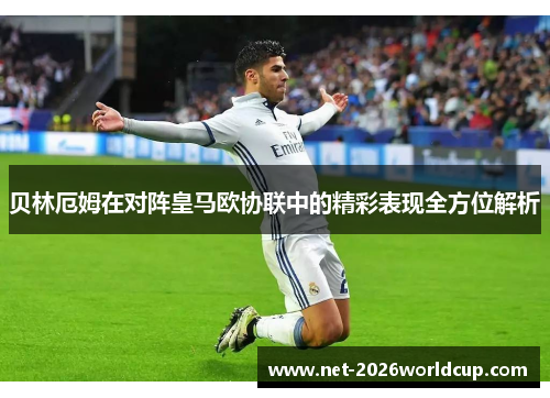 贝林厄姆在对阵皇马欧协联中的精彩表现全方位解析 贝林厄姆在对阵皇马欧协联中的精彩表现全方位解析