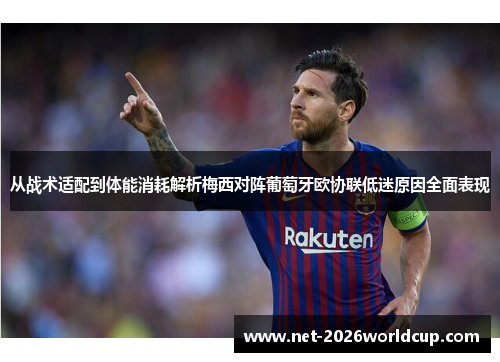 从战术适配到体能消耗解析梅西对阵葡萄牙欧协联低迷原因全面表现 从战术适配到体能消耗解析梅西对阵葡萄牙欧协联低迷原因全面表现