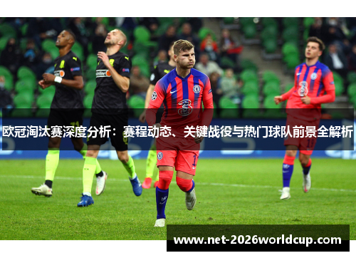 欧冠淘汰赛深度分析:赛程动态、关键战役与热门球队前景全解析 欧冠淘汰赛深度分析:赛程动态、关键战役与热门球队前景全解析